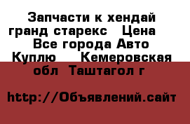 Запчасти к хендай гранд старекс › Цена ­ 0 - Все города Авто » Куплю   . Кемеровская обл.,Таштагол г.